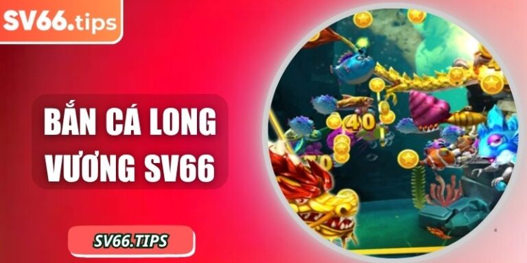 Bắn cá Long Vương SV66 – Săn cá quý, nhận thưởng hấp dẫn