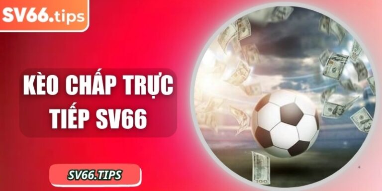 Kèo chấp trực tiếp SV66 và những loại hình phổ biến nhất