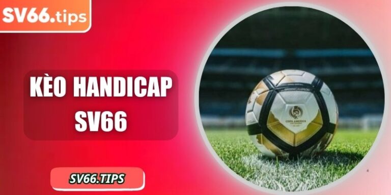 Kèo Handicap SV66 – Dễ chơi, dễ trúng thưởng mỗi ngày