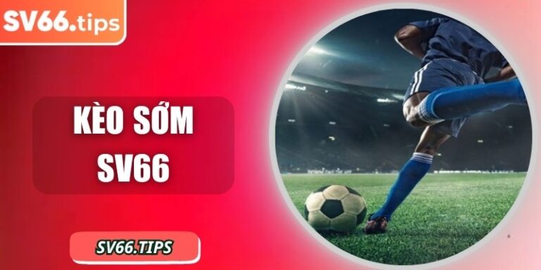 Kèo sớm SV66: Bước đi thông minh cho người mê thể thao