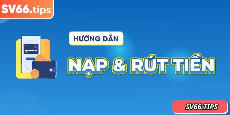 Cách nạp rút tiền tiện lợi là lựa chọn đúng kênh thanh toán